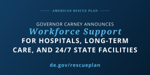 American Rescue Plan - Governor Carney Announces Workforce Support for Hospitals, Long-Term Care, and 24/7 State Facilities. de.gov/rescueplan