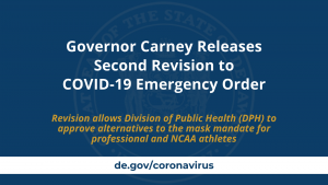 Governor Carney Releases Second Revision to COVID-19 Emergency Order. Revision allows Division of Public Health (DPH) to approve alternatives to the mask mandate for professional and NCAA athletes.