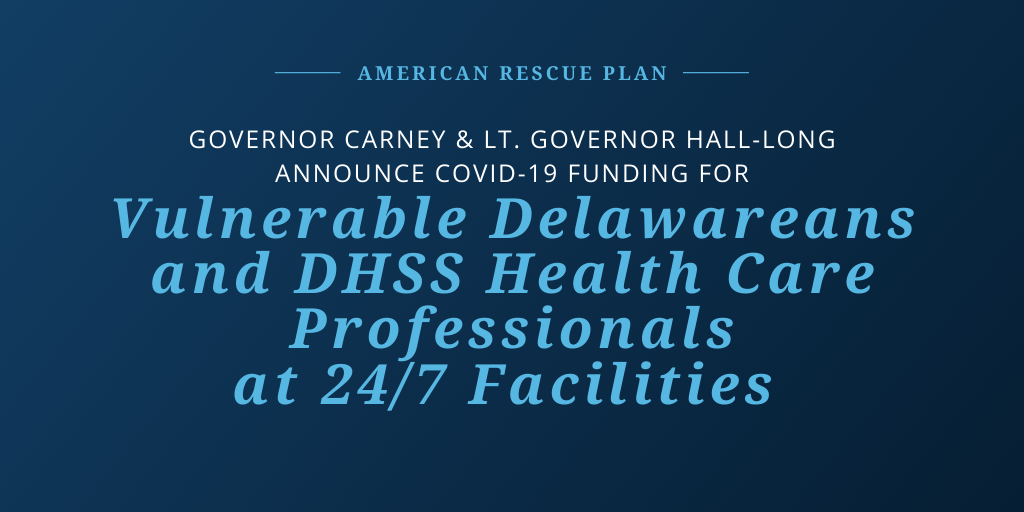 American Rescue Plan: Governor Carney, Lt. Governor Hall-Long, DHSS Announce COVID-19 Funding Support for Vulnerable Delawareans and DHSS Health Care Professionals at 24/7 Facilities