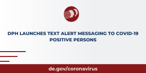 DPH LAUNCHES TEXT ALERT MESSAGING TO COVID-19 POSITIVE PERSONS