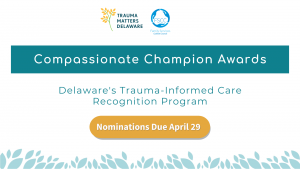 Compassionate Champion Awards - Delaware's Trauma-informed care recognition program. Applications due April 29.