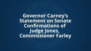Governor Carney’s Statement on Senate Confirmations of Judge Jones, Commissioner Farley