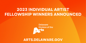 2023 Individual Artist Fellowship winners announced - on orange background with Arts.Delaware.Gov