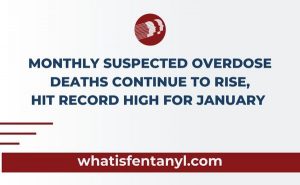 Monthly Suspected Overdose Deaths Continue to Rise, Reach a Record High for January.