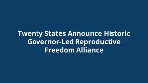 Twenty states announce historic Governor-led Reproductive Freedom Alliance