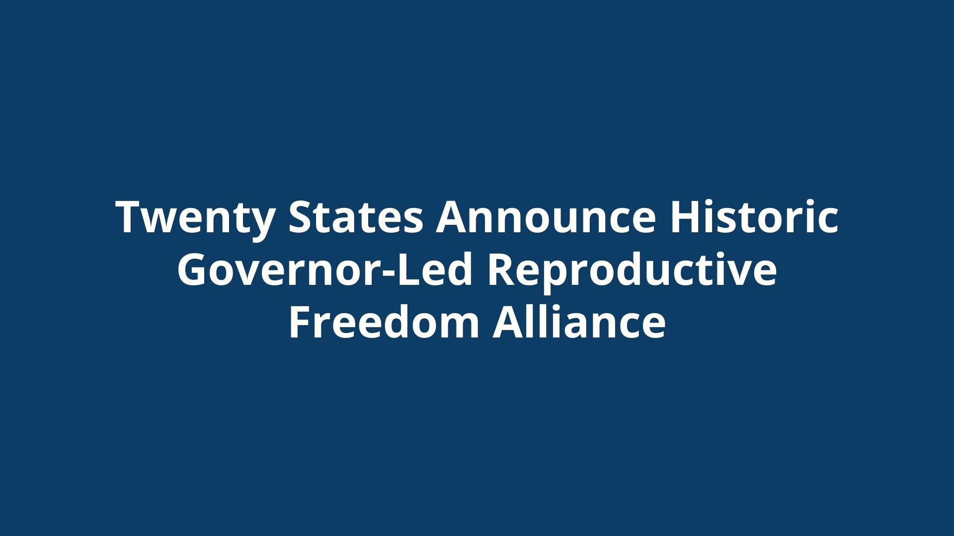 Twenty states announce historic Governor-led Reproductive Freedom Alliance