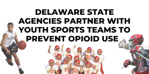 Headline: Delaware State Agencies Partner with Youth Sports Teams to Prevent Opioid Use Among Teen Athletes