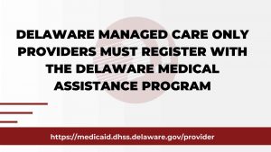 All Delaware Managed Care Only Providers Must Register with the Delaware Medical Assistance Program