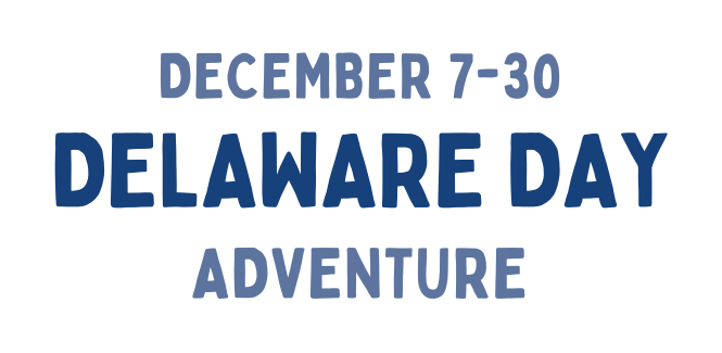 December 7 through 30. Delaware Day Adventure