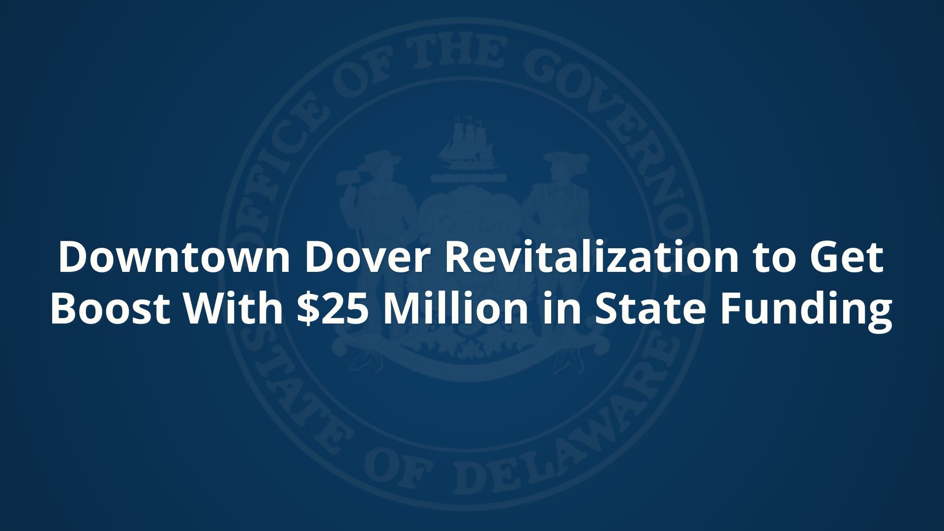 Downtown Dover Revitalization to Get Boost With $25 Million in State Funding