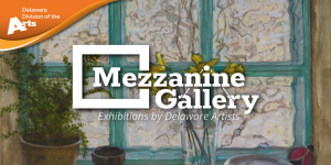 Promotional graphic for the Mezzanine Gallery featuring the Delaware Division of the Arts logo in the upper left and the text “Mezzanine Gallery: Exhibitions by Delaware Artists” centered over a painted background of a window, potted plants, and a vase with flowers.